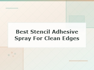 Best Stencil Adhesive Spray for Clean Edges: Top Picks and Buying Guide