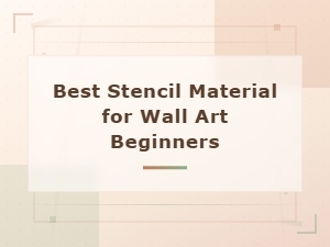 Best Stencil Materials for Wall Art Beginners: Top Picks and Tips